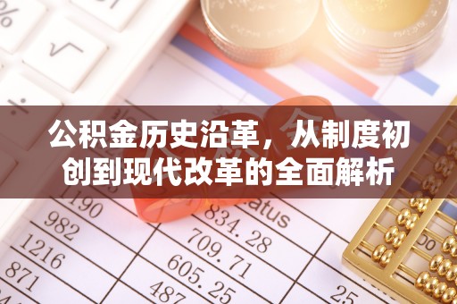 全流程公积金历史沿革，从制度初创到现代改革的全面解析