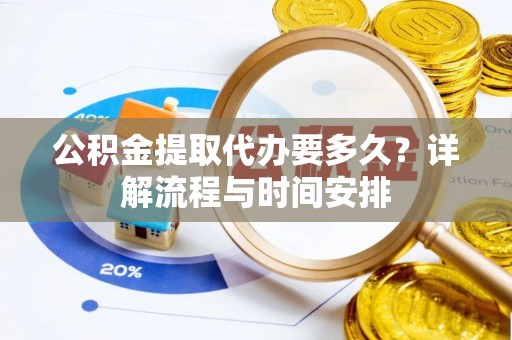 全流程公积金提取代办要多久？详解流程与时间安排