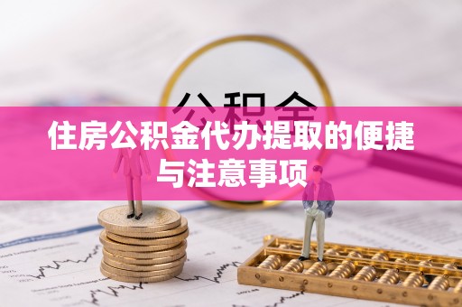 全流程住房公积金代办提取的便捷与注意事项