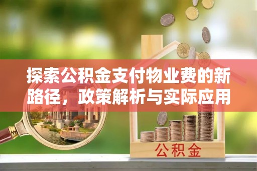 全流程探索公积金支付物业费的新路径，政策解析与实际应用