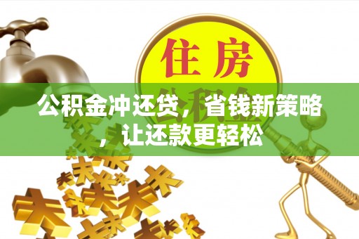 全流程公积金冲还贷，省钱新策略，让还款更轻松