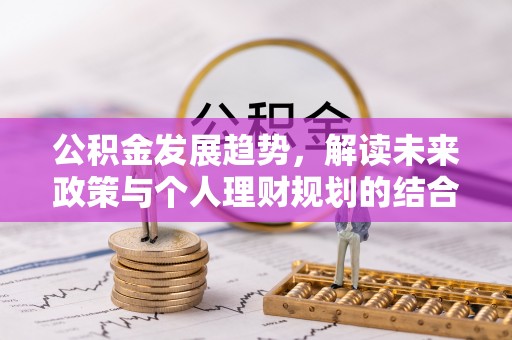 全流程公积金发展趋势，解读未来政策与个人理财规划的结合点