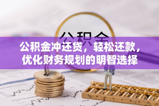 全流程公积金冲还贷，轻松还款，优化财务规划的明智选择