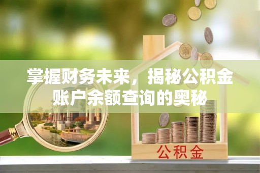 全流程掌握财务未来，揭秘公积金账户余额查询的奥秘