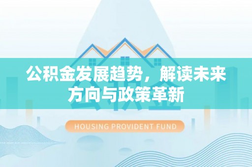 全流程公积金发展趋势，解读未来方向与政策革新