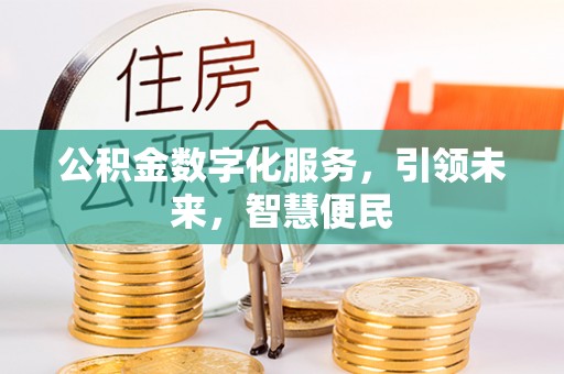 全流程公积金数字化服务，引领未来，智慧便民