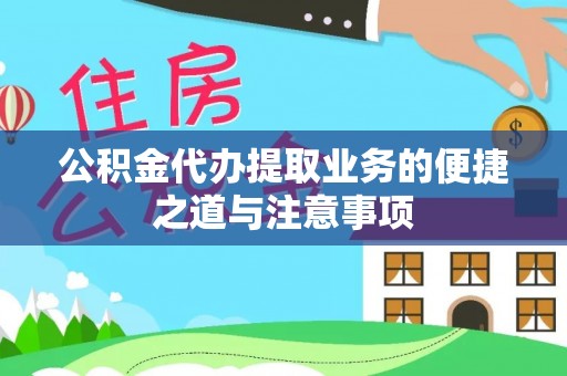 全流程公积金代办提取业务的便捷之道与注意事项