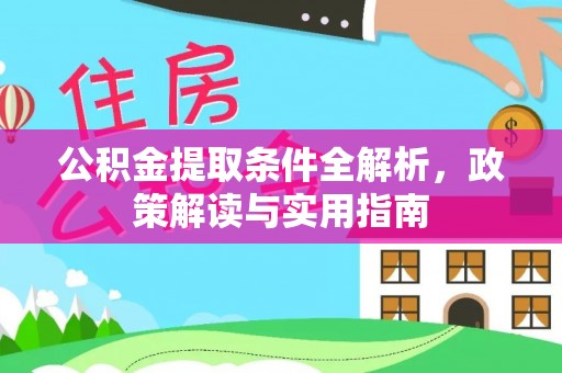 全流程公积金提取条件全解析，政策解读与实用指南
