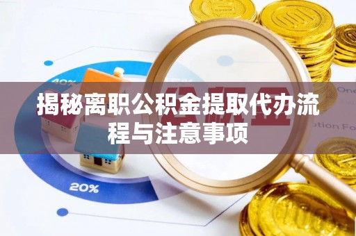 全流程揭秘离职公积金提取代办流程与注意事项
