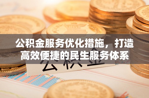 全流程公积金服务优化措施，打造高效便捷的民生服务体系