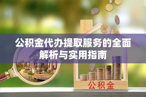 全流程公积金代办提取服务的全面解析与实用指南