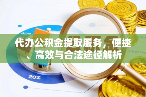 全流程代办公积金提取服务，便捷、高效与合法途径解析