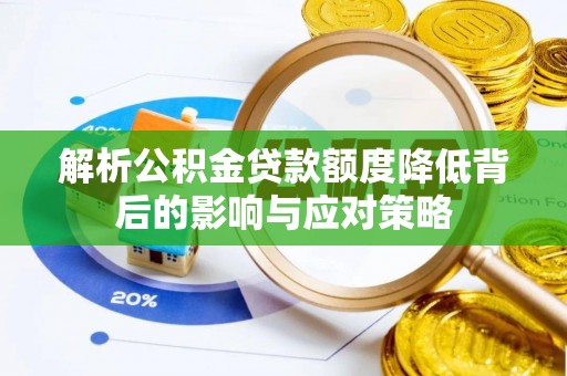 全流程解析公积金贷款额度降低背后的影响与应对策略