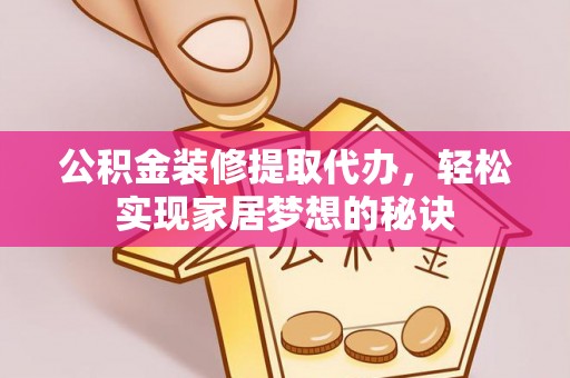 全流程公积金装修提取代办，轻松实现家居梦想的秘诀