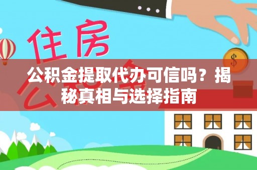 全流程公积金提取代办可信吗？揭秘真相与选择指南