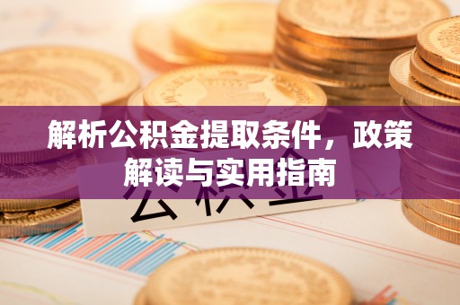 全流程解析公积金提取条件，政策解读与实用指南