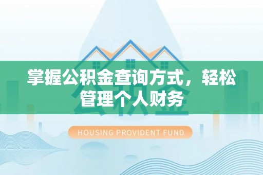 全流程掌握公积金查询方式，轻松管理个人财务