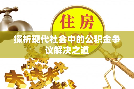 全流程探析现代社会中的公积金争议解决之道