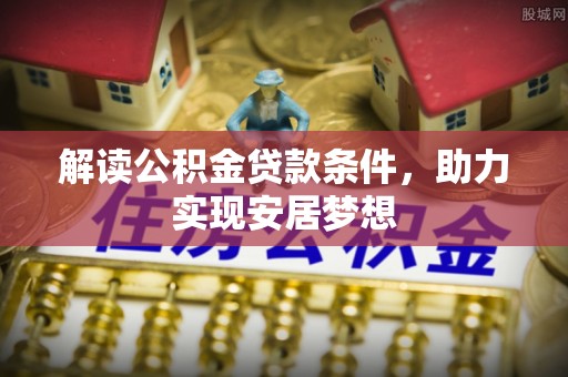 全流程解读公积金贷款条件，助力实现安居梦想