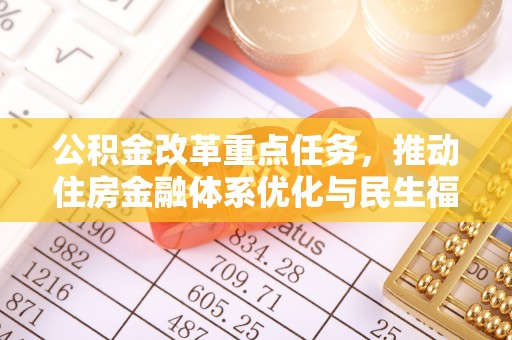 全流程公积金改革重点任务，推动住房金融体系优化与民生福祉提升