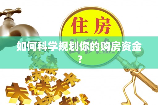全流程如何科学规划你的购房资金？