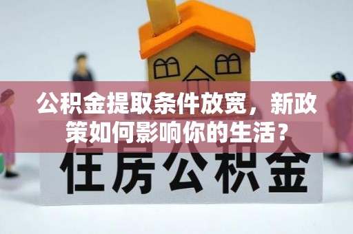 全流程公积金提取条件放宽，新政策如何影响你的生活？