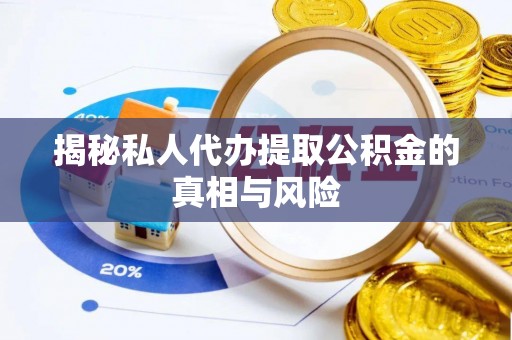 全流程揭秘私人代办提取公积金的真相与风险