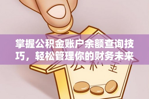 全流程掌握公积金账户余额查询技巧，轻松管理你的财务未来