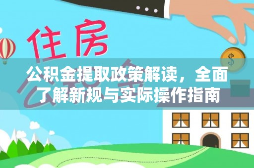 全流程公积金提取政策解读，全面了解新规与实际操作指南