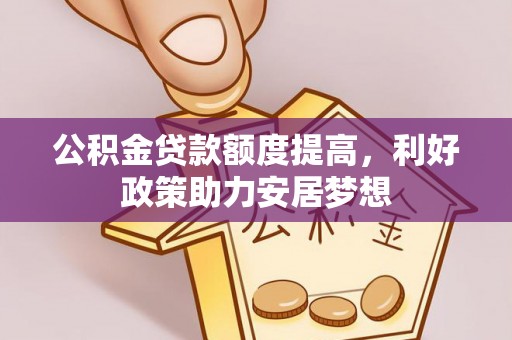 全流程公积金贷款额度提高，利好政策助力安居梦想
