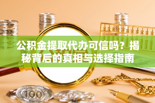 全流程公积金提取代办可信吗？揭秘背后的真相与选择指南