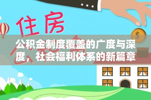 全流程公积金制度覆盖的广度与深度，社会福利体系的新篇章