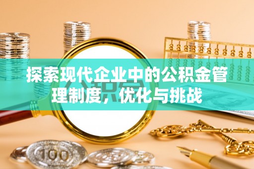 全流程探索现代企业中的公积金管理制度，优化与挑战