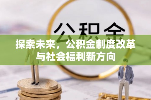 全流程探索未来，公积金制度改革与社会福利新方向