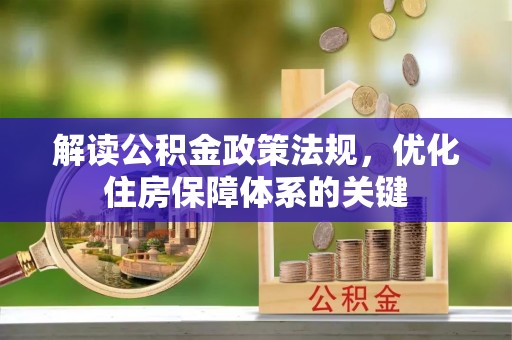 全流程解读公积金政策法规，优化住房保障体系的关键