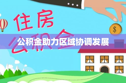 全流程公积金助力区域协调发展