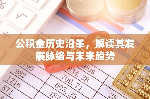 全流程公积金历史沿革，解读其发展脉络与未来趋势