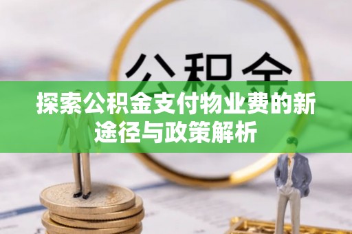 全流程探索公积金支付物业费的新途径与政策解析