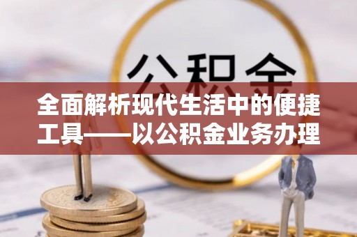 全流程全面解析现代生活中的便捷工具——以公积金业务办理流程为例