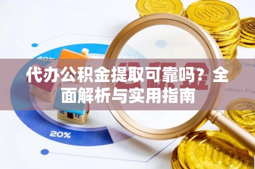全流程代办公积金提取可靠吗？全面解析与实用指南
