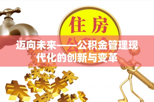 全流程迈向未来——公积金管理现代化的创新与变革