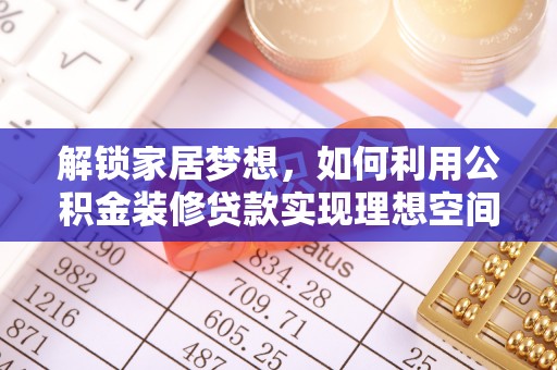 全流程解锁家居梦想，如何利用公积金装修贷款实现理想空间