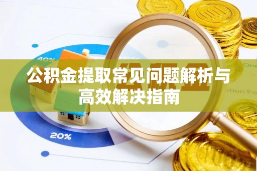 全流程公积金提取常见问题解析与高效解决指南