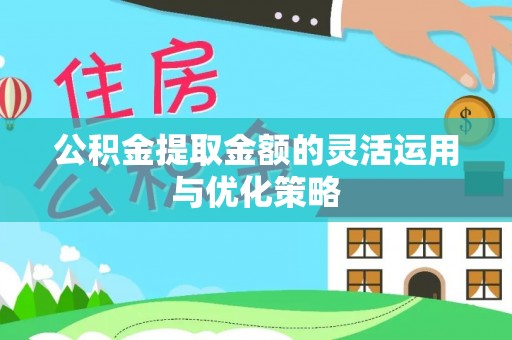 全流程公积金提取金额的灵活运用与优化策略