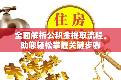 全流程全面解析公积金提取流程，助您轻松掌握关键步骤