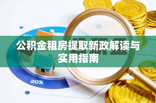 全流程公积金租房提取新政解读与实用指南