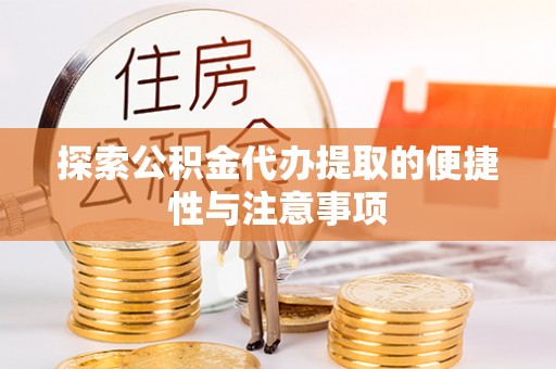 全流程探索公积金代办提取的便捷性与注意事项