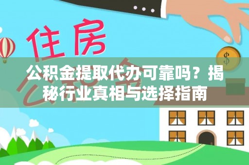 全流程公积金提取代办可靠吗？揭秘行业真相与选择指南