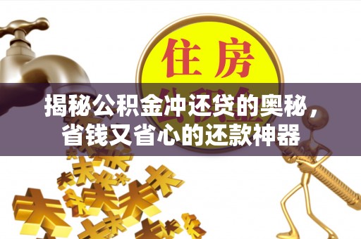 全流程揭秘公积金冲还贷的奥秘，省钱又省心的还款神器