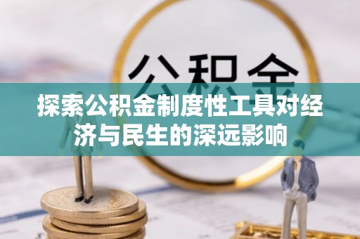 全流程探索公积金制度性工具对经济与民生的深远影响